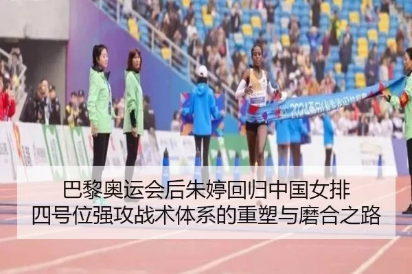 巴黎奥运会后朱婷回归中国女排 四号位强攻战术体系的重塑与磨合之路 | XINGCAI SPORTS